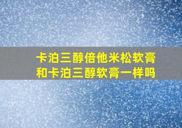 卡泊三醇倍他米松软膏和卡泊三醇软膏一样吗