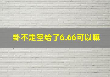 卦不走空给了6.66可以嘛