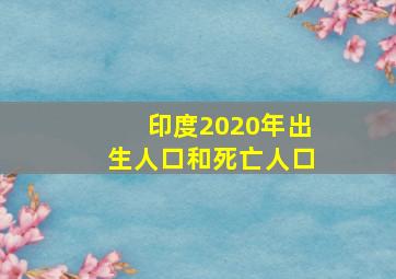 印度2020年出生人口和死亡人口