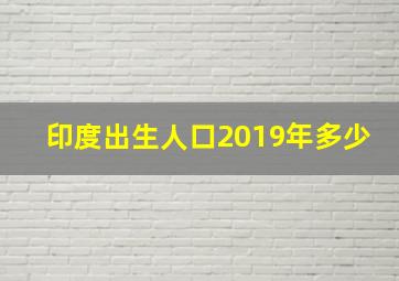 印度出生人口2019年多少