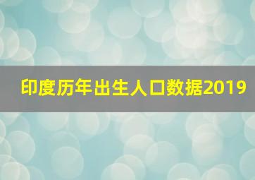 印度历年出生人口数据2019