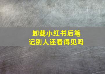 卸载小红书后笔记别人还看得见吗