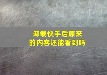 卸载快手后原来的内容还能看到吗