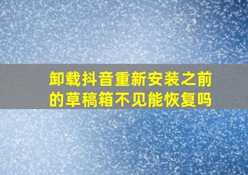 卸载抖音重新安装之前的草稿箱不见能恢复吗