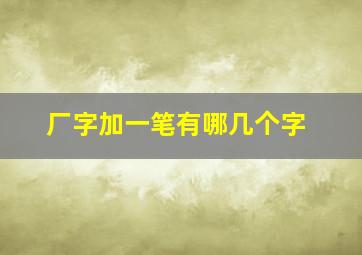 厂字加一笔有哪几个字