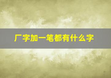 厂字加一笔都有什么字