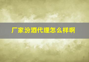 厂家汾酒代理怎么样啊