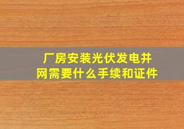 厂房安装光伏发电并网需要什么手续和证件