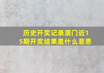 历史开奖记录澳门近15期开奖结果是什么意思