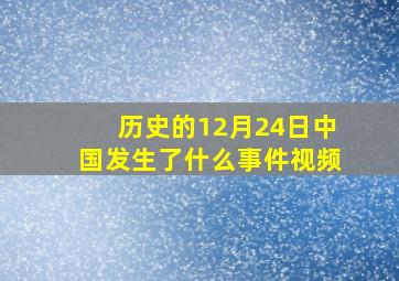 历史的12月24日中国发生了什么事件视频