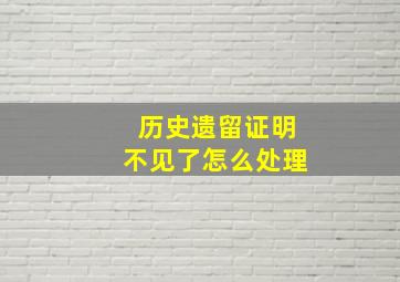 历史遗留证明不见了怎么处理