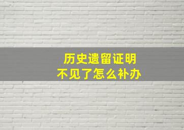 历史遗留证明不见了怎么补办