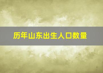 历年山东出生人口数量