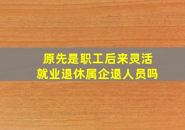 原先是职工后来灵活就业退休属企退人员吗