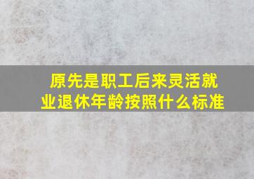 原先是职工后来灵活就业退休年龄按照什么标准