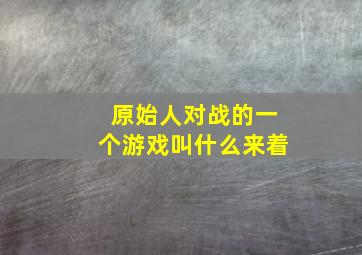 原始人对战的一个游戏叫什么来着