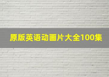 原版英语动画片大全100集