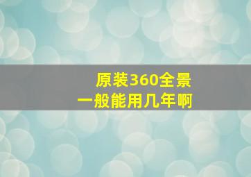 原装360全景一般能用几年啊