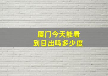 厦门今天能看到日出吗多少度