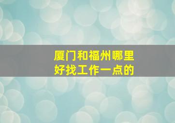 厦门和福州哪里好找工作一点的