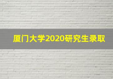 厦门大学2020研究生录取