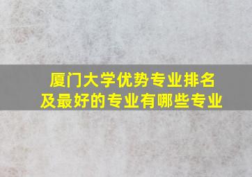 厦门大学优势专业排名及最好的专业有哪些专业