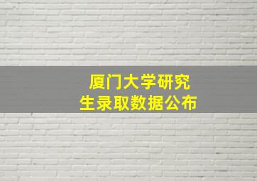 厦门大学研究生录取数据公布