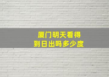 厦门明天看得到日出吗多少度