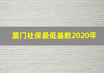 厦门社保最低基数2020年