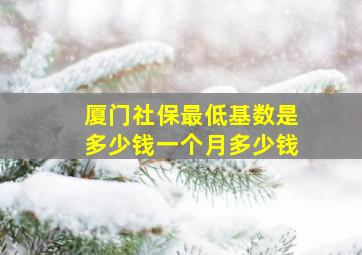 厦门社保最低基数是多少钱一个月多少钱