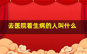 去医院看生病的人叫什么