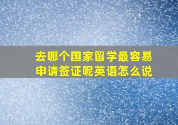 去哪个国家留学最容易申请签证呢英语怎么说