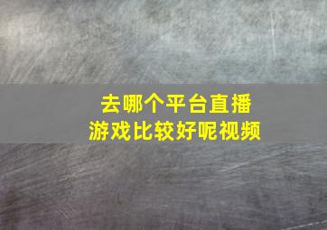 去哪个平台直播游戏比较好呢视频