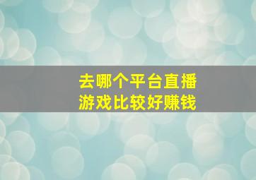 去哪个平台直播游戏比较好赚钱