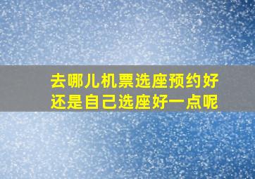 去哪儿机票选座预约好还是自己选座好一点呢