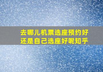 去哪儿机票选座预约好还是自己选座好呢知乎