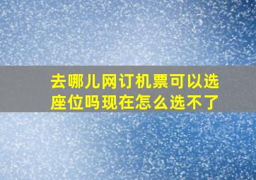 去哪儿网订机票可以选座位吗现在怎么选不了