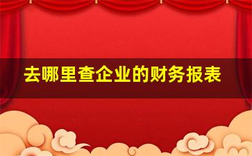 去哪里查企业的财务报表