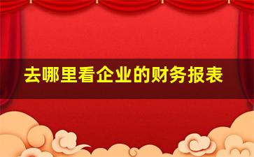 去哪里看企业的财务报表