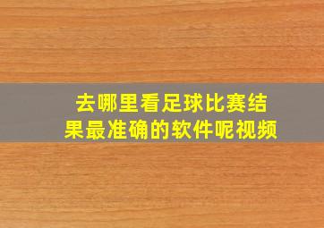 去哪里看足球比赛结果最准确的软件呢视频