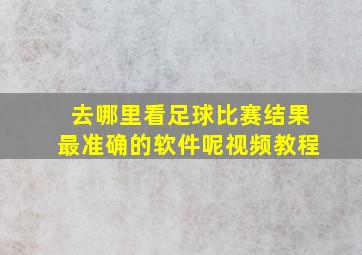 去哪里看足球比赛结果最准确的软件呢视频教程