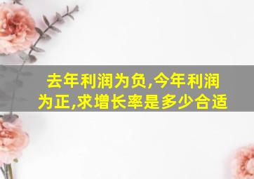 去年利润为负,今年利润为正,求增长率是多少合适