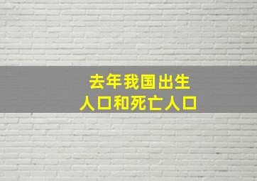 去年我国出生人口和死亡人口