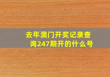 去年澳门开奖记录查询247期开的什么号