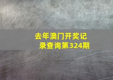 去年澳门开奖记录查询第324期