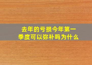 去年的亏损今年第一季度可以弥补吗为什么