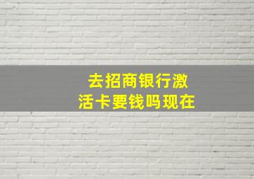 去招商银行激活卡要钱吗现在