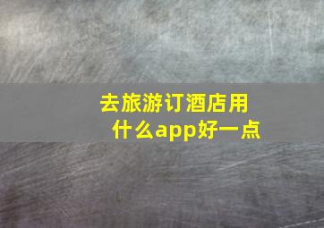 去旅游订酒店用什么app好一点