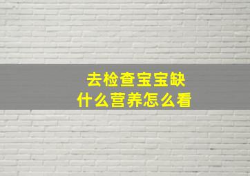 去检查宝宝缺什么营养怎么看