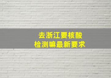 去浙江要核酸检测嘛最新要求